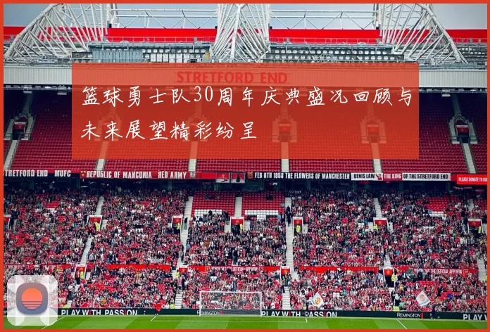 篮球勇士队30周年庆典盛况回顾与未来展望精彩纷呈