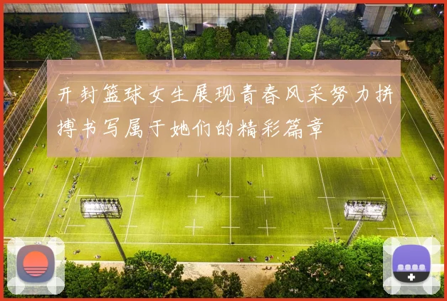 开封篮球女生展现青春风采努力拼搏书写属于她们的精彩篇章