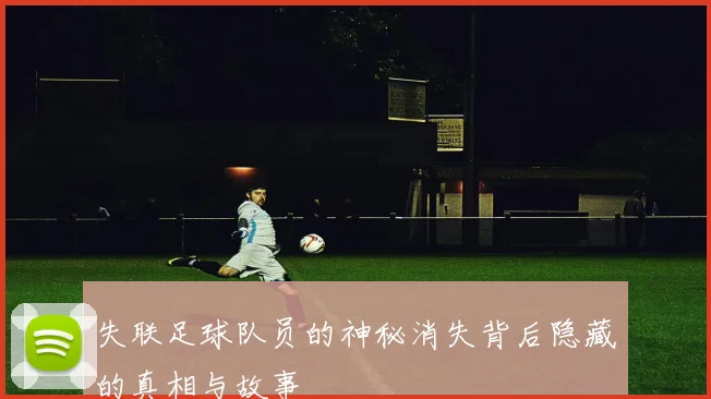 失联足球队员的神秘消失背后隐藏的真相与故事