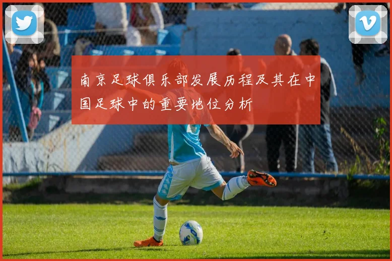 南京足球俱乐部发展历程及其在中国足球中的重要地位分析