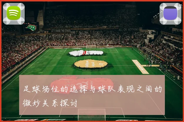 足球场位的选择与球队表现之间的微妙关系探讨