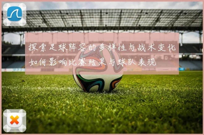 探索足球阵容的多样性与战术变化如何影响比赛结果与球队表现