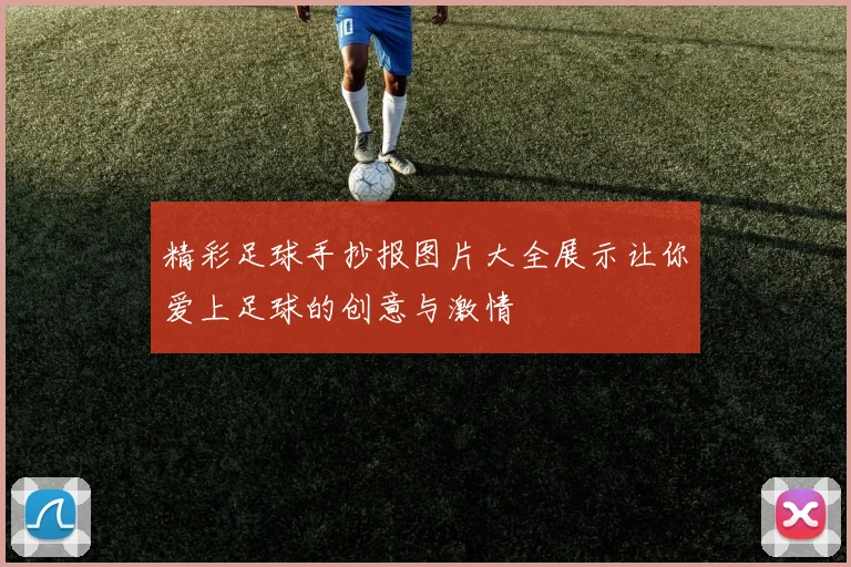 精彩足球手抄报图片大全展示让你爱上足球的创意与激情