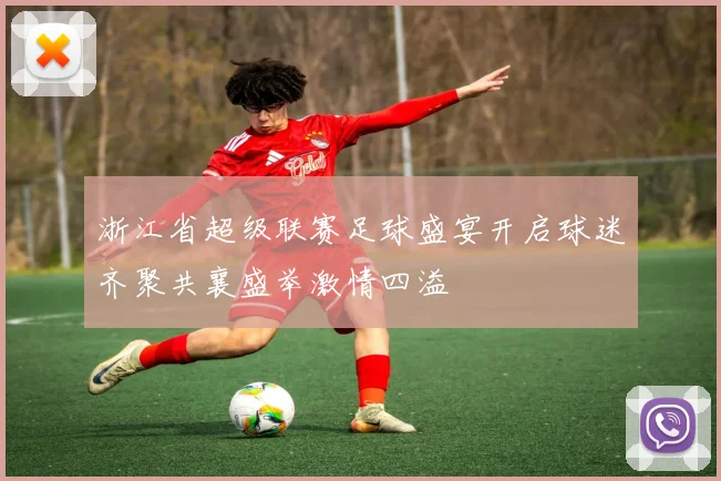 浙江省超级联赛足球盛宴开启球迷齐聚共襄盛举激情四溢