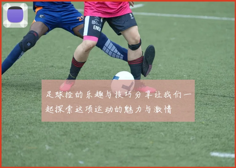足球捡的乐趣与技巧分享让我们一起探索这项运动的魅力与激情